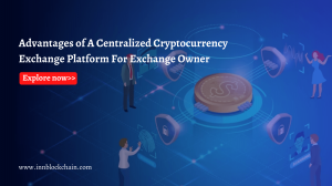 Advantages of A Centralized Cryptocurrency Exchange Platform For Exchange Owner
